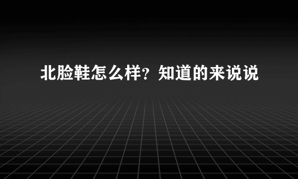 北脸鞋怎么样？知道的来说说