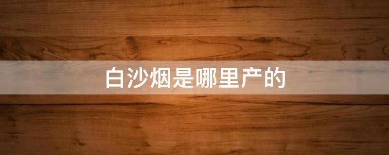 白沙烟是哪里产的