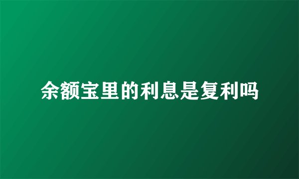 余额宝里的利息是复利吗