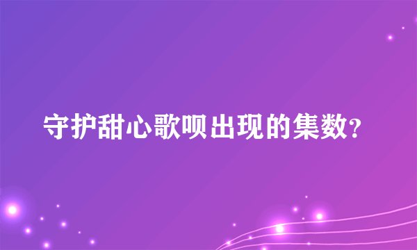 守护甜心歌呗出现的集数？