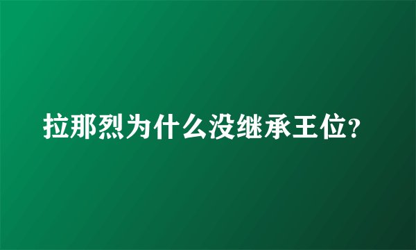 拉那烈为什么没继承王位？