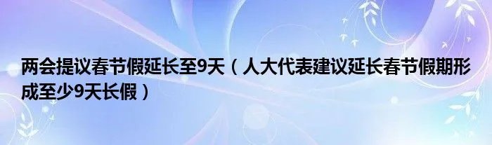 两会提议春节假延长至9天(人大代表建议延长春节假期形成至少9天长假)