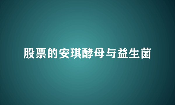 股票的安琪酵母与益生菌
