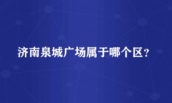 济南泉城广场属于哪个区?