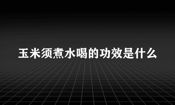 玉米须煮水喝的功效是什么