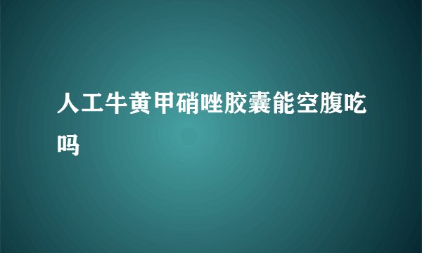 人工牛黄甲硝唑胶囊能空腹吃吗