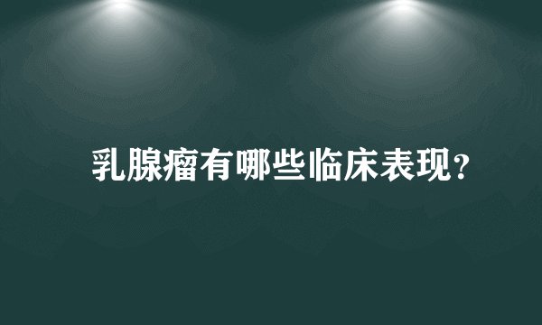 ​乳腺瘤有哪些临床表现？