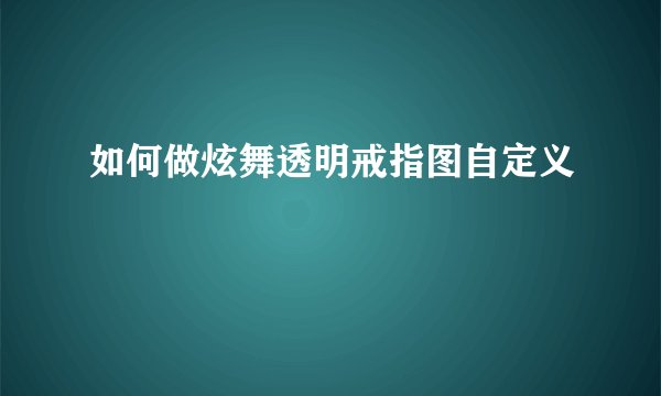 如何做炫舞透明戒指图自定义
