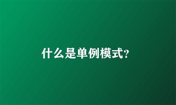 什么是单例模式?