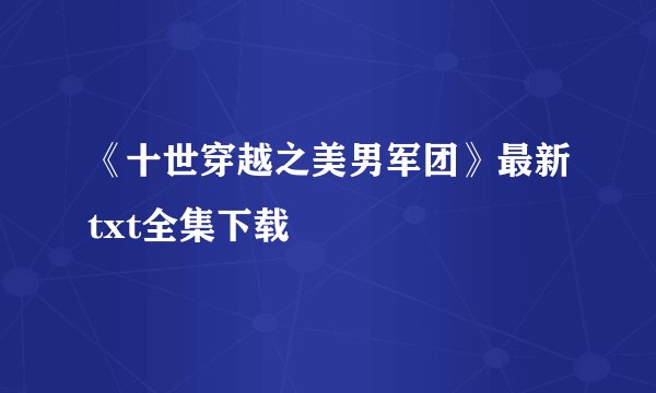 《十世穿越之美男军团》最新txt全集下载