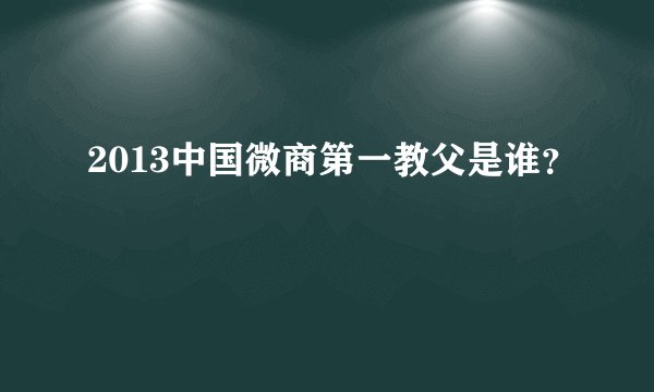 2013中国微商第一教父是谁？