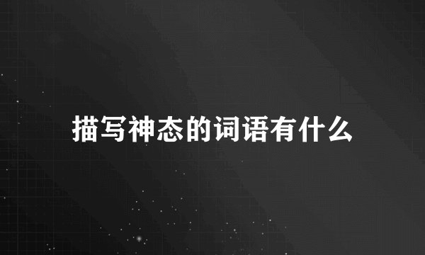描写神态的词语有什么