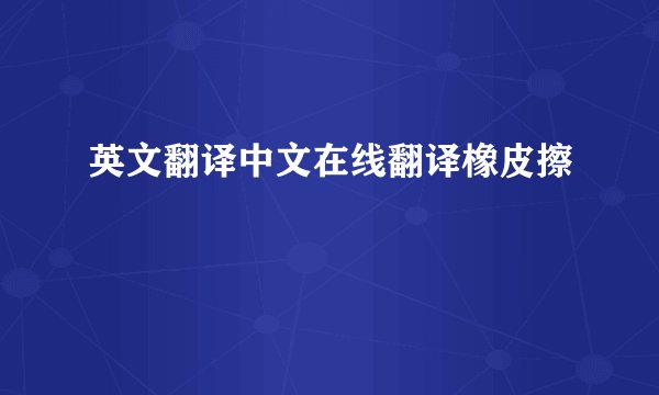 英文翻译中文在线翻译橡皮擦