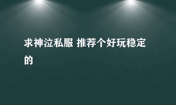 求神泣私服 推荐个好玩稳定的