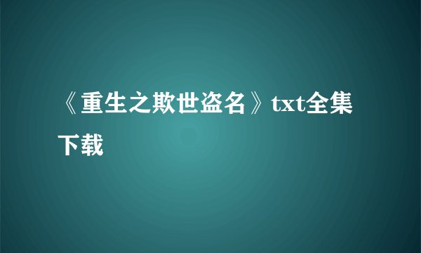 《重生之欺世盗名》txt全集下载