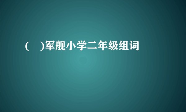 ( )军舰小学二年级组词