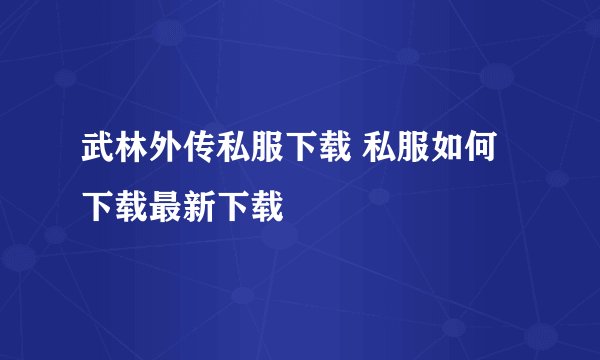 武林外传私服下载 私服如何下载最新下载
