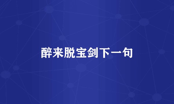 醉来脱宝剑下一句