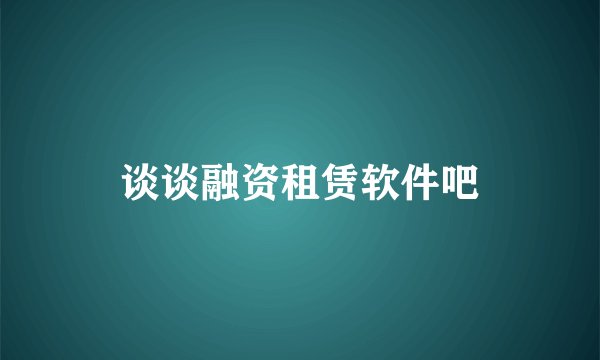 谈谈融资租赁软件吧
