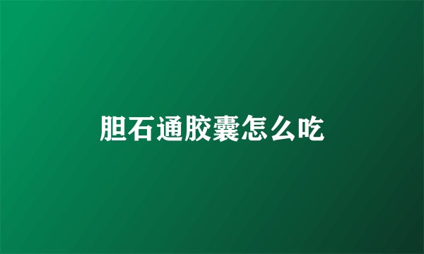 胆石通胶囊怎么吃
