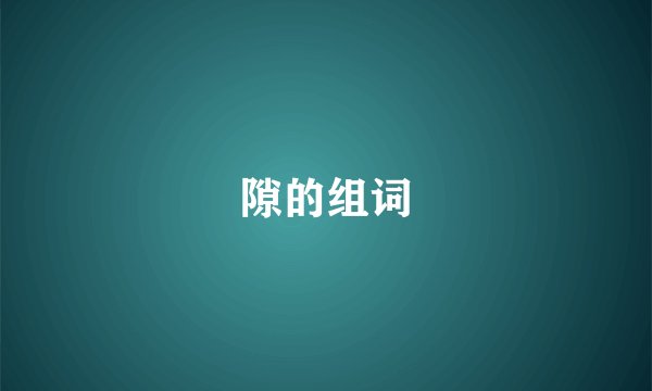 隙的组词