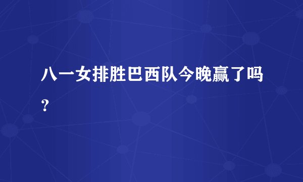 八一女排胜巴西队今晚赢了吗？