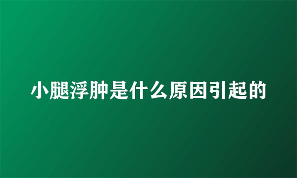 小腿浮肿是什么原因引起的