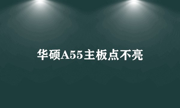 华硕A55主板点不亮