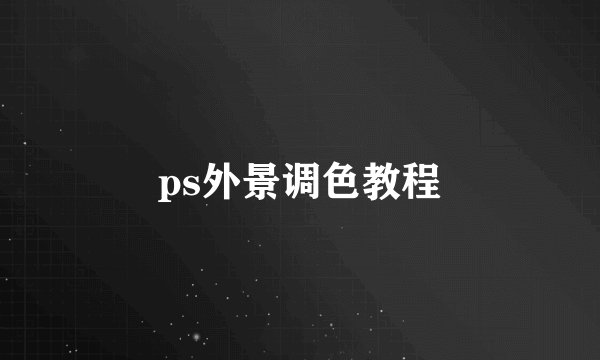 ps外景调色教程