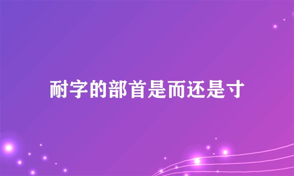 耐字的部首是而还是寸