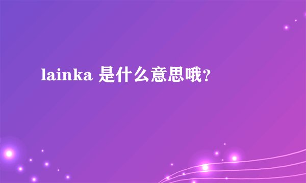 lainka 是什么意思哦？