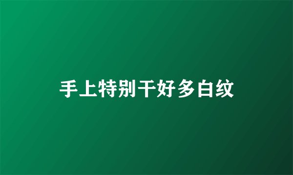 手上特别干好多白纹