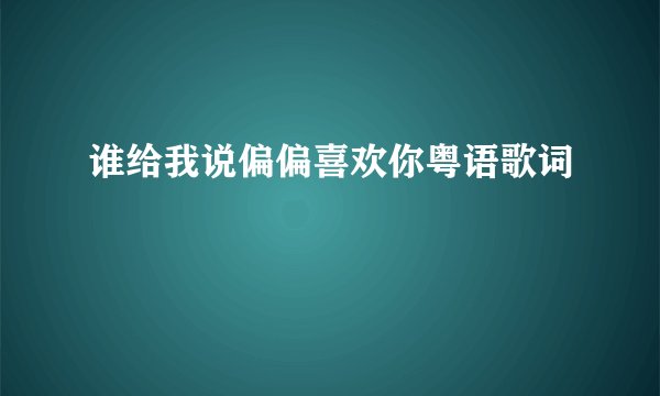 谁给我说偏偏喜欢你粤语歌词