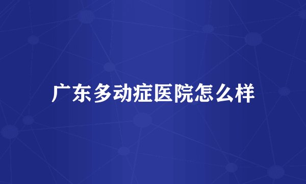 广东多动症医院怎么样