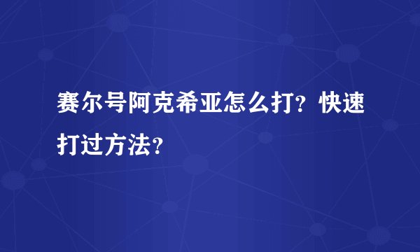 赛尔号阿克希亚怎么打？快速打过方法？
