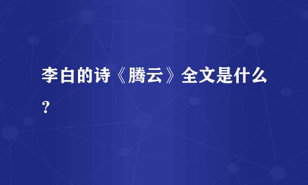 李白的诗《腾云》全文是什么？