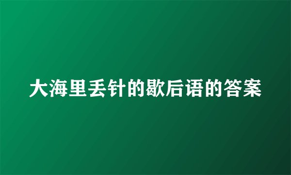 大海里丢针的歇后语的答案