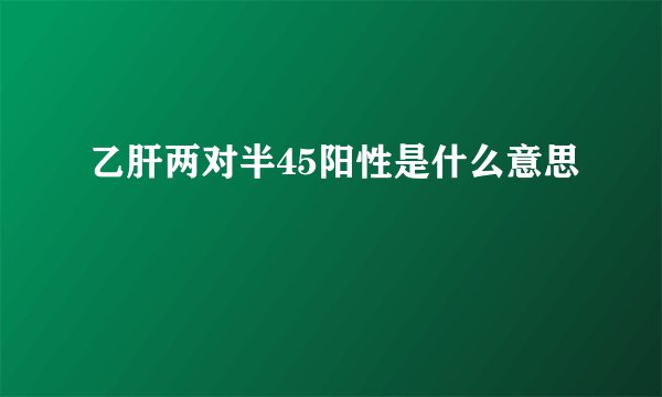 乙肝两对半45阳性是什么意思