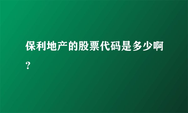 保利地产的股票代码是多少啊？ 