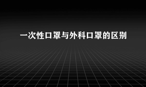 一次性口罩与外科口罩的区别