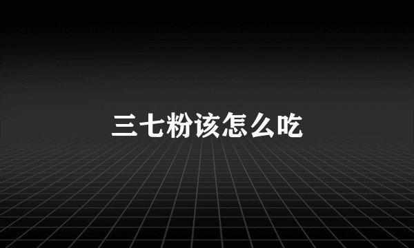三七粉该怎么吃
