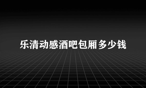 乐清动感酒吧包厢多少钱
