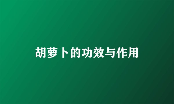 胡萝卜的功效与作用