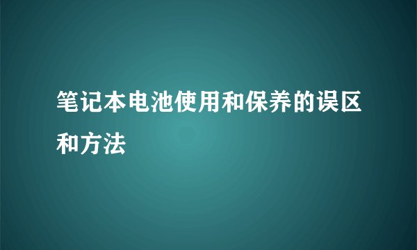 笔记本电池使用和保养的误区和方法