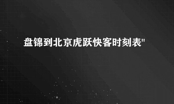 盘锦到北京虎跃快客时刻表