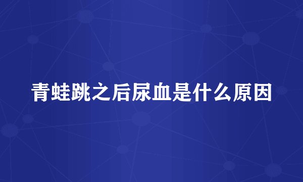 青蛙跳之后尿血是什么原因