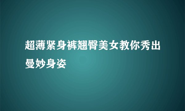 超薄紧身裤翘臀美女教你秀出曼妙身姿