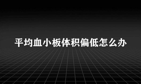 平均血小板体积偏低怎么办