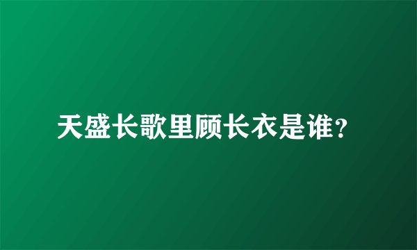 天盛长歌里顾长衣是谁？