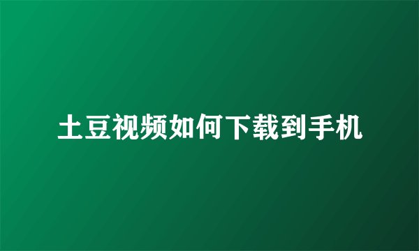 土豆视频如何下载到手机